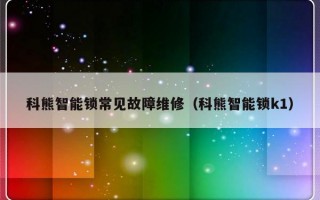 科熊智能锁常见故障维修（科熊智能锁k1）