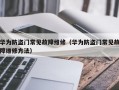 华为防盗门常见故障维修（华为防盗门常见故障维修方法）