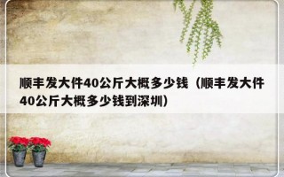 顺丰发大件40公斤大概多少钱（顺丰发大件40公斤大概多少钱到深圳）