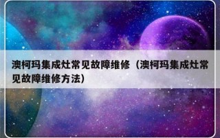 澳柯玛集成灶常见故障维修（澳柯玛集成灶常见故障维修方法）