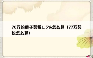 76万的房子契税1.5%怎么算（77万契税怎么算）