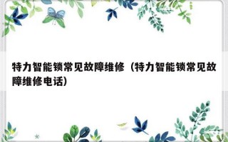 特力智能锁常见故障维修（特力智能锁常见故障维修电话）