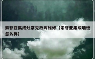 索菲亚集成灶常见故障维修（索菲亚集成墙板怎么样）