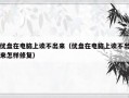 优盘在电脑上读不出来（优盘在电脑上读不出来怎样修复）
