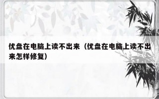 优盘在电脑上读不出来（优盘在电脑上读不出来怎样修复）