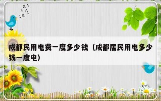 成都民用电费一度多少钱（成都居民用电多少钱一度电）