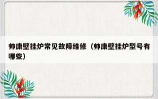 帅康壁挂炉常见故障维修（帅康壁挂炉型号有哪些）