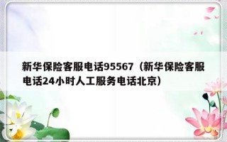 新华保险客服电话95567（新华保险客服电话24小时人工服务电话北京）