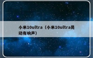 小米10ultra（小米10ultra晃动有响声）