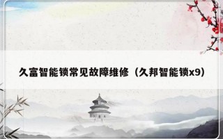 久富智能锁常见故障维修（久邦智能锁x9）