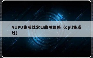 AUPU集成灶常见故障维修（opll集成灶）