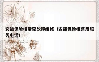 安能保险柜常见故障维修（安能保险柜售后服务电话）