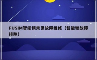 FUSIM智能锁常见故障维修（智能锁故障排除）