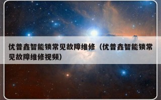 优普鑫智能锁常见故障维修（优普鑫智能锁常见故障维修视频）