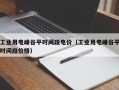 工业用电峰谷平时间段电价（工业用电峰谷平时间段价格）