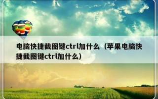 电脑快捷截图键ctrl加什么（苹果电脑快捷截图键ctrl加什么）