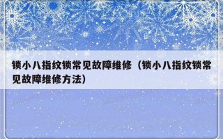 锁小八指纹锁常见故障维修（锁小八指纹锁常见故障维修方法）