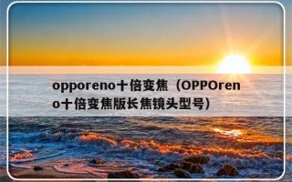 opporeno十倍变焦（OPPOreno十倍变焦版长焦镜头型号）