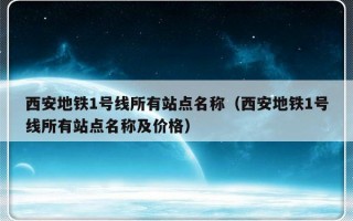 西安地铁1号线所有站点名称（西安地铁1号线所有站点名称及价格）
