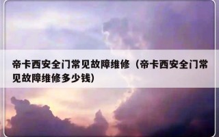 帝卡西安全门常见故障维修（帝卡西安全门常见故障维修多少钱）