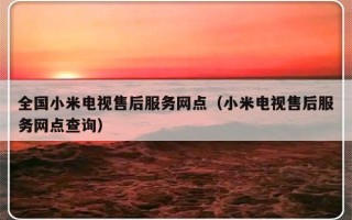 全国小米电视售后服务网点（小米电视售后服务网点查询）