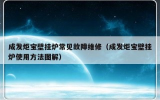 成发炬宝壁挂炉常见故障维修（成发炬宝壁挂炉使用方法图解）