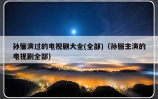 孙俪演过的电视剧大全(全部)（孙俪主演的电视剧全部）