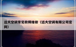 远大空调常见故障维修（远大空调有限公司官网）