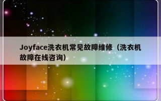 Joyface洗衣机常见故障维修（洗衣机故障在线咨询）