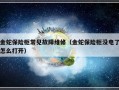 金蛇保险柜常见故障维修（金蛇保险柜没电了怎么打开）