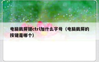电脑截屏键ctrl加什么字母（电脑截屏的按键是哪个）