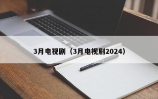3月电视剧（3月电视剧2024）