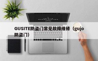 GUSITE防盗门常见故障维修（gujo防盗门）