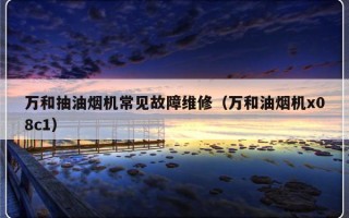 万和抽油烟机常见故障维修（万和油烟机x08c1）