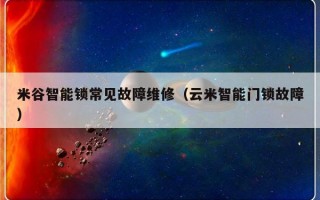 米谷智能锁常见故障维修（云米智能门锁故障）