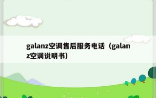 galanz空调售后服务电话（galanz空调说明书）