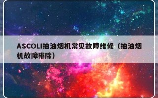 ASCOLI抽油烟机常见故障维修（抽油烟机故障排除）