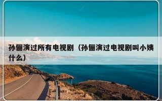 孙俪演过所有电视剧（孙俪演过电视剧叫小姨什么）