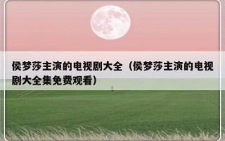 侯梦莎主演的电视剧大全（侯梦莎主演的电视剧大全集免费观看）