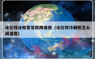 冰仕特冰柜常见故障维修（冰仕特冷藏柜怎么调温度）