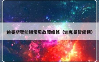 迪曼斯智能锁常见故障维修（迪克曼智能锁）