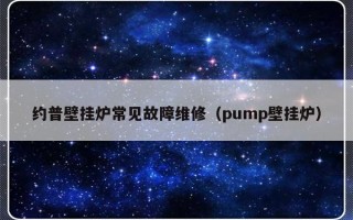 约普壁挂炉常见故障维修（pump壁挂炉）