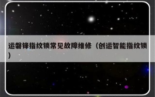 运磐锋指纹锁常见故障维修（创运智能指纹锁）