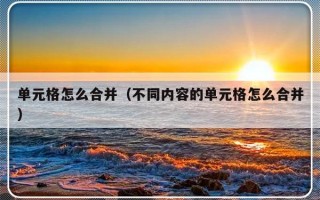 单元格怎么合并（不同内容的单元格怎么合并）
