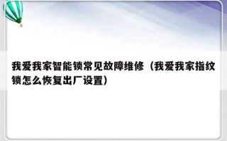 我爱我家智能锁常见故障维修（我爱我家指纹锁怎么恢复出厂设置）