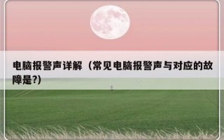 电脑报警声详解（常见电脑报警声与对应的故障是?）