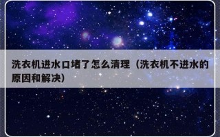 洗衣机进水口堵了怎么清理（洗衣机不进水的原因和解决）