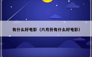有什么好电影（六月份有什么好电影）
