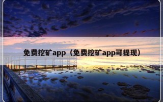 免费挖矿app（免费挖矿app可提现）