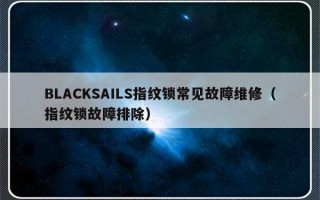 BLACKSAILS指纹锁常见故障维修（指纹锁故障排除）